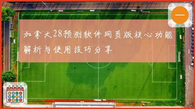 加拿大28预测软件网页版核心功能解析与使用技巧分享