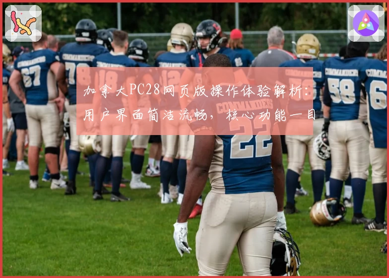 加拿大PC28网页版操作体验解析：用户界面简洁流畅，核心功能一目了然