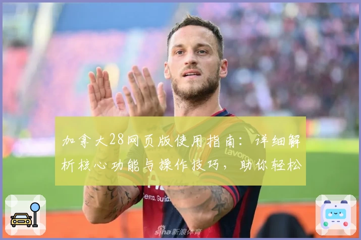 加拿大28网页版使用指南：详细解析核心功能与操作技巧，助你轻松掌握平台体验