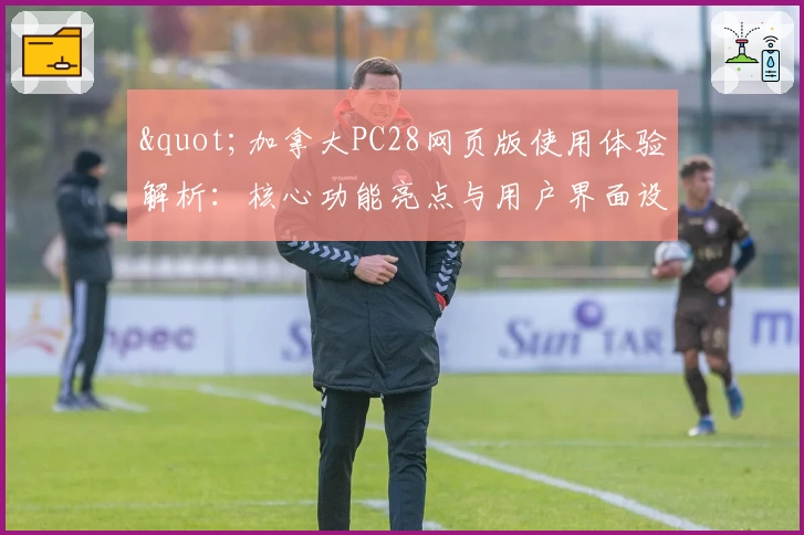 "加拿大PC28网页版使用体验解析:核心功能亮点与用户界面设计全面分析"