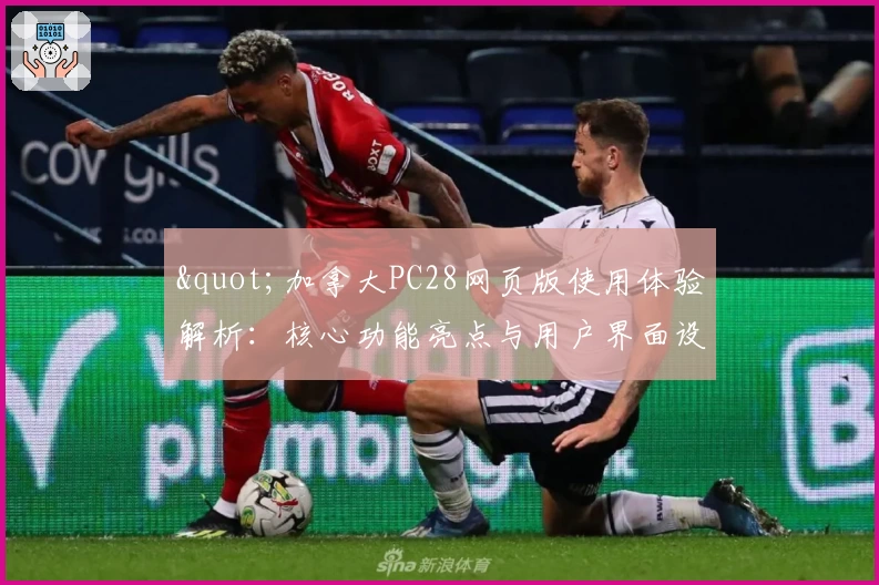 "加拿大PC28网页版使用体验解析：核心功能亮点与用户界面设计全面分析"