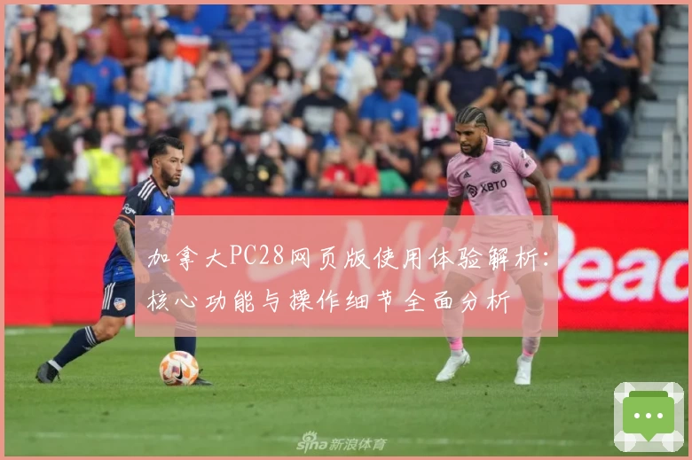 加拿大PC28网页版使用体验解析：核心功能与操作细节全面分析