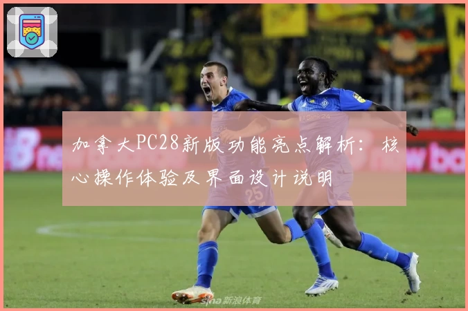 加拿大PC28新版功能亮点解析：核心操作体验及界面设计说明