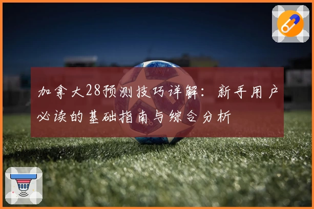 加拿大28预测技巧详解：新手用户必读的基础指南与综合分析