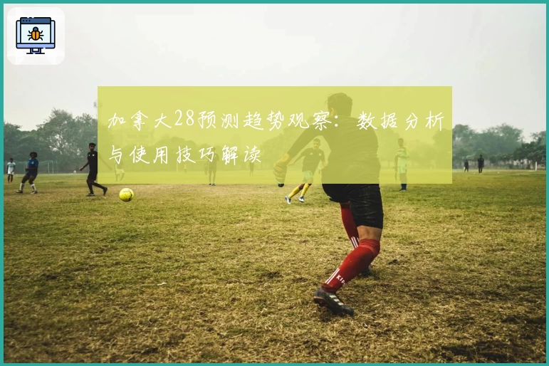 加拿大28预测趋势观察：数据分析与使用技巧解读