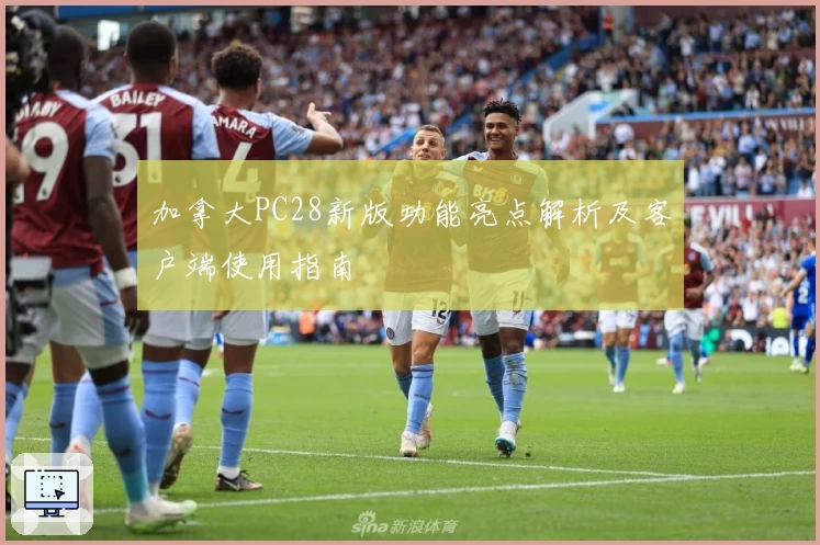 加拿大PC28新版功能亮点解析及客户端使用指南