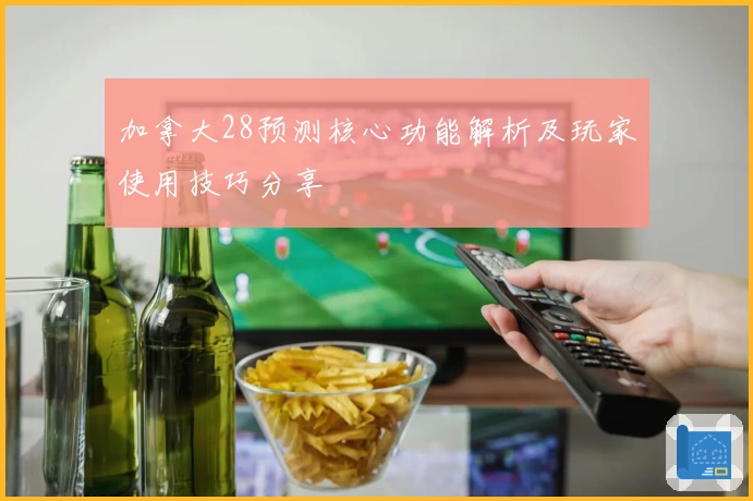 加拿大28预测核心功能解析及玩家使用技巧分享